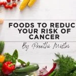 Foods to reduce your risk of cancer - by Preethi Mistri