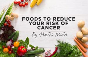 Foods to reduce your risk of cancer - by Preethi Mistri